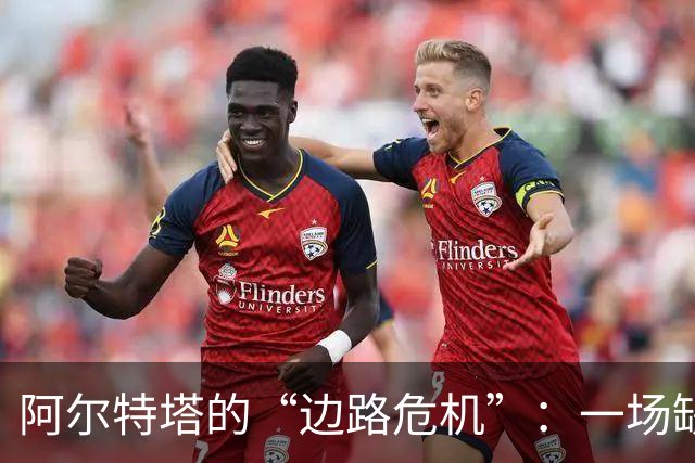 阿尔特塔的“边路危机”：一场缺兵少将的战斗！